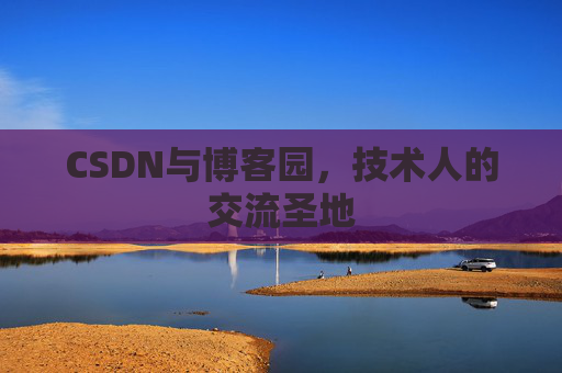 CSDN与博客园,技术人的交流圣地 CSDN与博客园,技术人的交流圣地